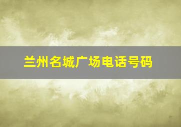 兰州名城广场电话号码