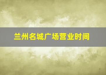 兰州名城广场营业时间