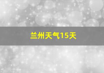 兰州天气15天