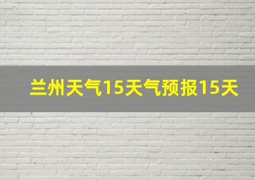 兰州天气15天气预报15天