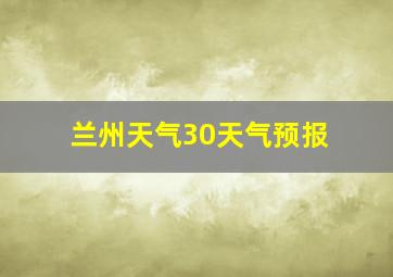 兰州天气30天气预报