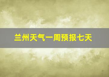 兰州天气一周预报七天