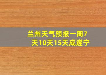 兰州天气预报一周7天10天15天成遂宁