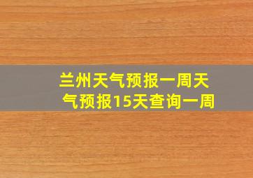 兰州天气预报一周天气预报15天查询一周