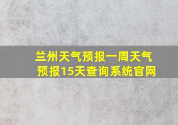 兰州天气预报一周天气预报15天查询系统官网