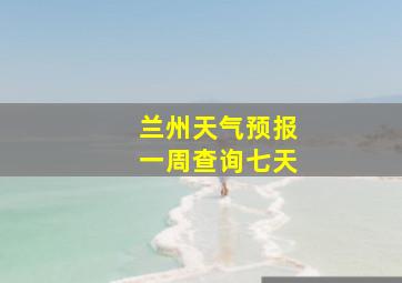 兰州天气预报一周查询七天