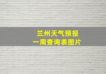 兰州天气预报一周查询表图片