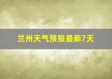 兰州天气预报最新7天