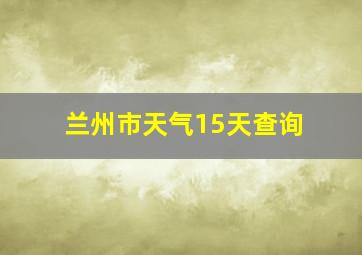 兰州市天气15天查询