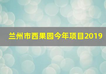 兰州市西果园今年项目2019