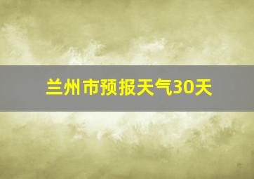 兰州市预报天气30天