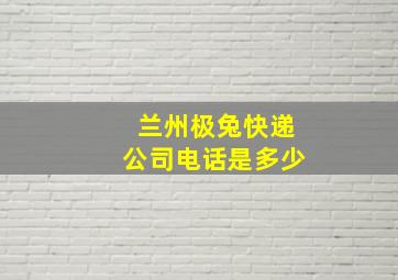 兰州极兔快递公司电话是多少