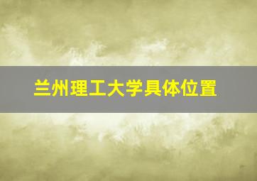 兰州理工大学具体位置