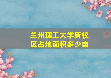 兰州理工大学新校区占地面积多少亩