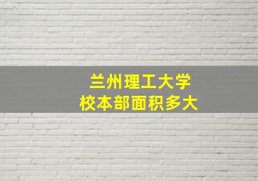 兰州理工大学校本部面积多大