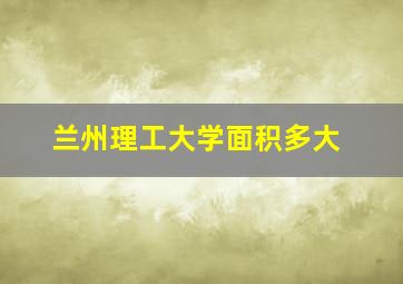 兰州理工大学面积多大