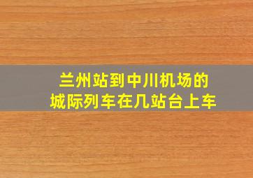 兰州站到中川机场的城际列车在几站台上车