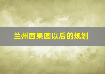 兰州西果园以后的规划