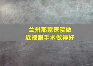 兰州那家医院做近视眼手术做得好