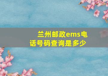 兰州邮政ems电话号码查询是多少