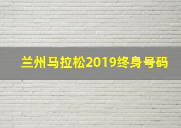 兰州马拉松2019终身号码