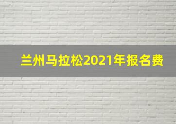 兰州马拉松2021年报名费