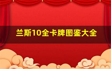 兰斯10全卡牌图鉴大全