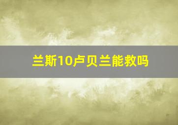 兰斯10卢贝兰能救吗