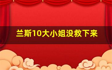 兰斯10大小姐没救下来