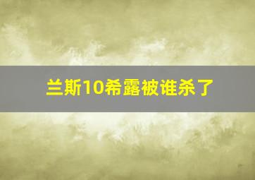 兰斯10希露被谁杀了