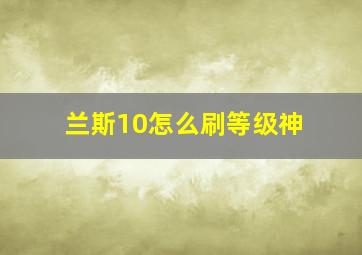 兰斯10怎么刷等级神