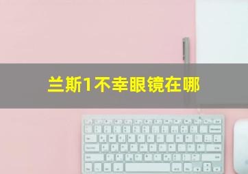 兰斯1不幸眼镜在哪