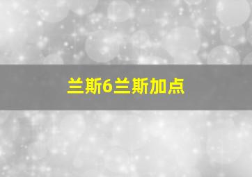 兰斯6兰斯加点