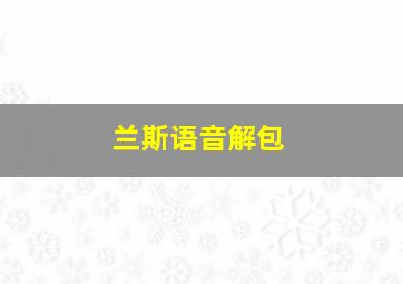 兰斯语音解包