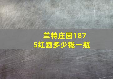 兰特庄园1875红酒多少钱一瓶