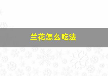 兰花怎么吃法