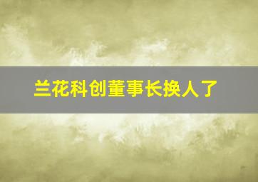 兰花科创董事长换人了