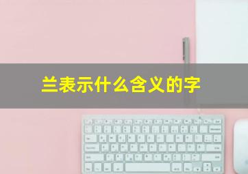 兰表示什么含义的字