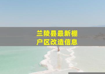 兰陵县最新棚户区改造信息