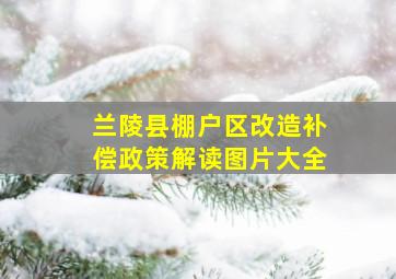 兰陵县棚户区改造补偿政策解读图片大全