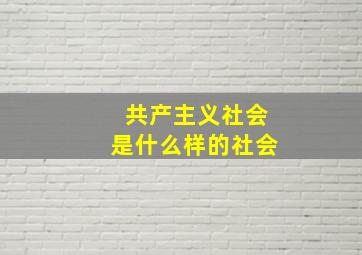 共产主义社会是什么样的社会