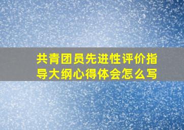 共青团员先进性评价指导大纲心得体会怎么写