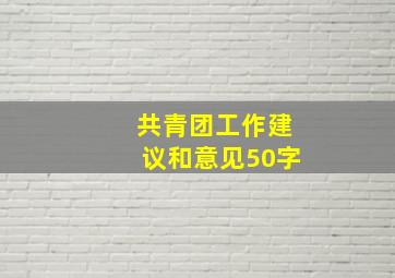 共青团工作建议和意见50字