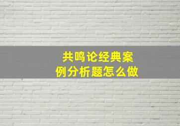 共鸣论经典案例分析题怎么做