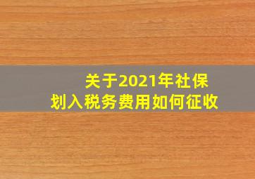 关于2021年社保划入税务费用如何征收