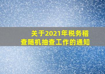 关于2021年税务稽查随机抽查工作的通知