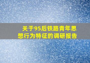 关于95后铁路青年思想行为特征的调研报告