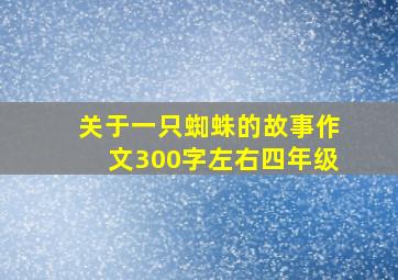 关于一只蜘蛛的故事作文300字左右四年级