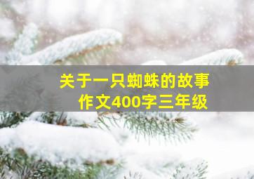 关于一只蜘蛛的故事作文400字三年级