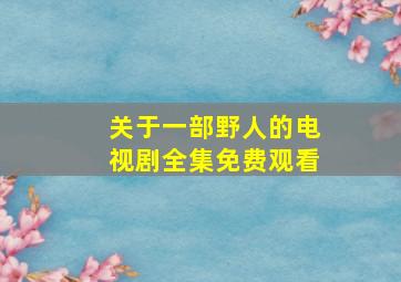 关于一部野人的电视剧全集免费观看